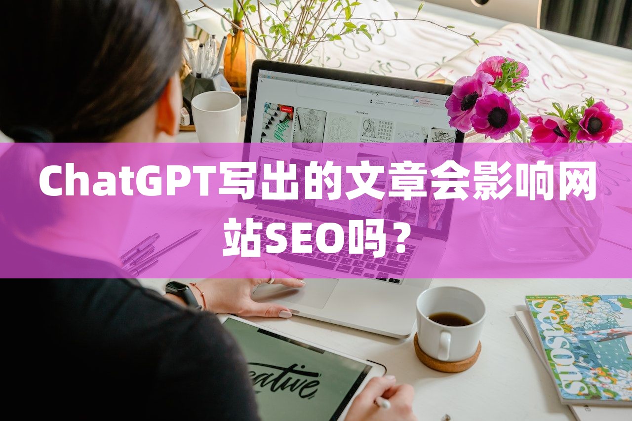 ChatGPT写出的文章会影响网站SEO吗？-第1张图片