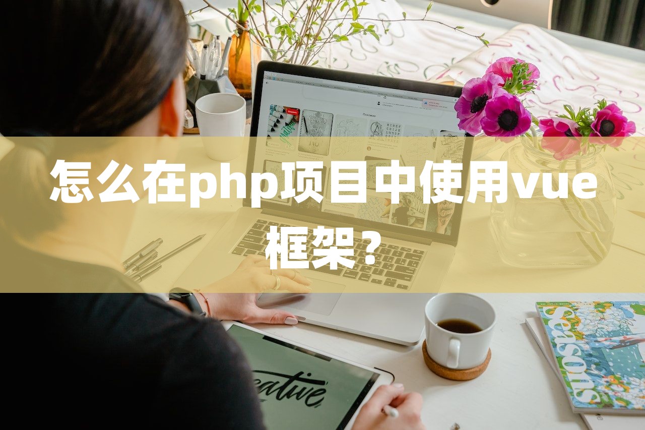 怎么在php项目中使用vue框架？-第1张图片