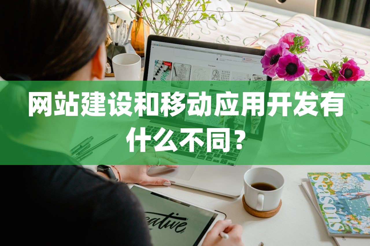 网站建设和移动应用开发有什么不同？-第1张图片