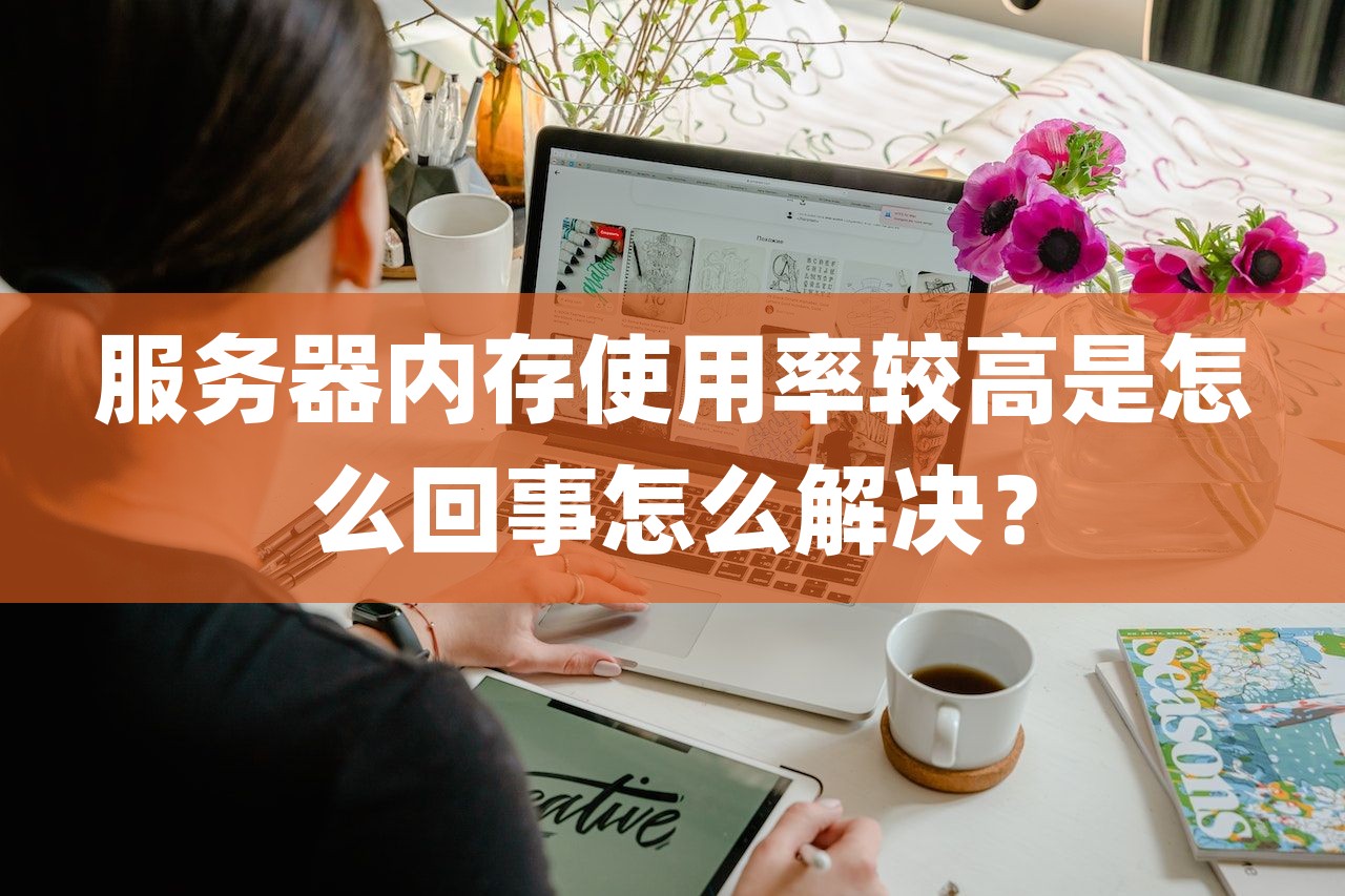 服务器内存使用率较高是怎么回事怎么解决？-第1张图片