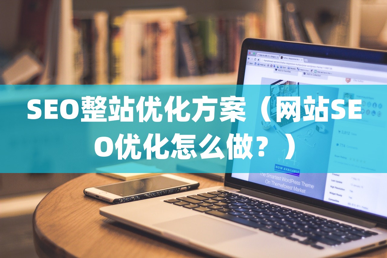 SEO整站优化方案（网站SEO优化怎么做？）-第1张图片