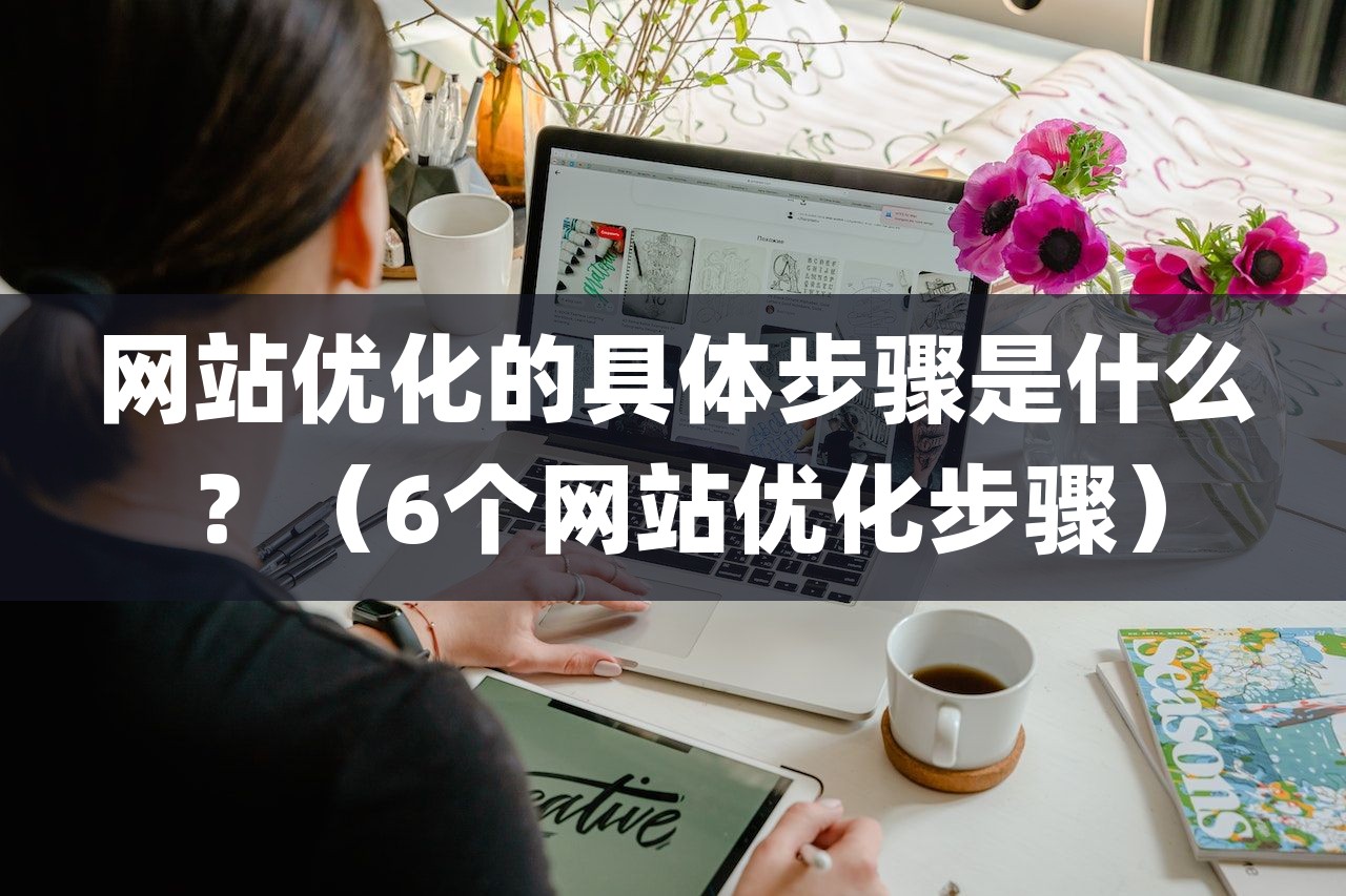 网站优化的具体步骤是什么？（6个网站优化步骤）-第1张图片