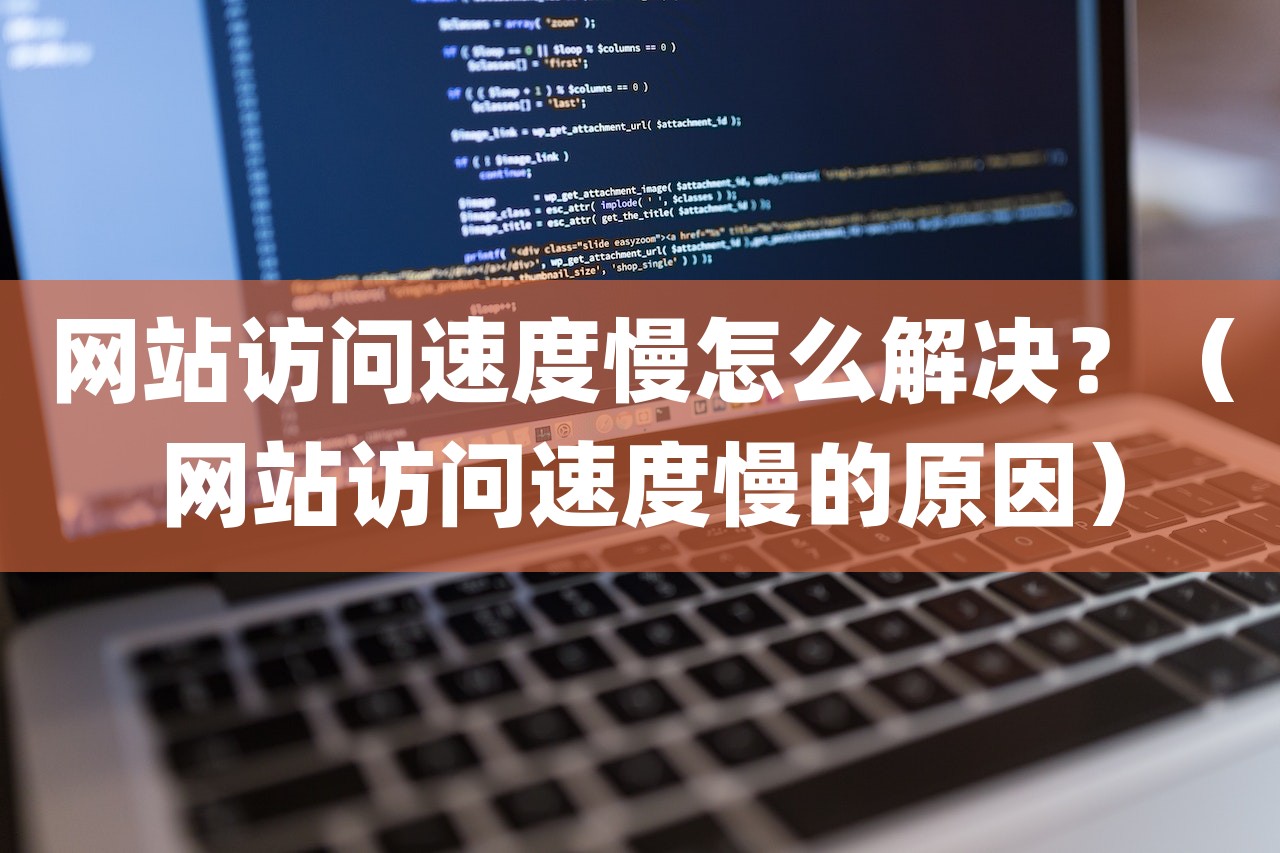 网站访问速度慢怎么解决？（网站访问速度慢的原因）-第1张图片