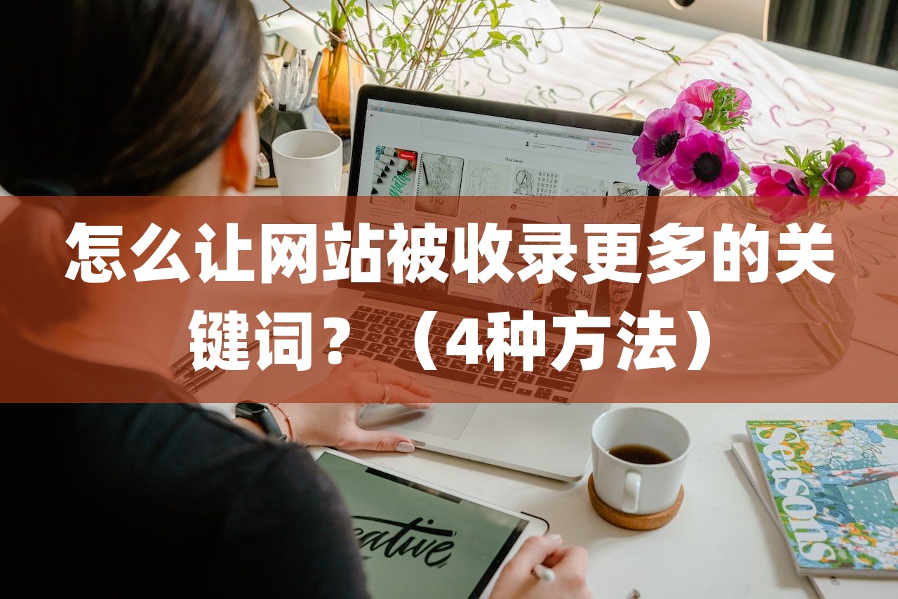 怎么让网站被百度收录更多的关键词？（4种方法）-第1张图片