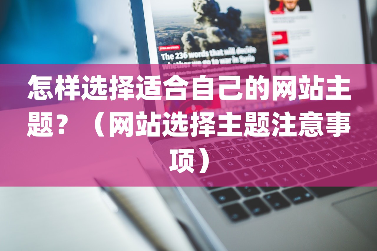 怎样选择适合自己的网站主题？（网站选择主题注意事项）-第1张图片