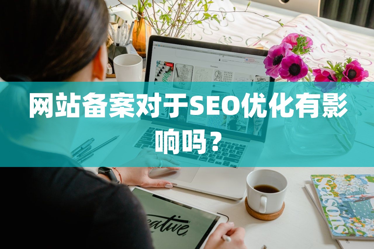 网站备案对于SEO优化有影响吗？-第1张图片