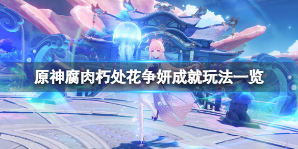 《原神》腐肉朽处花争妍成就怎么玩 原神腐肉朽处花争妍成就攻略-第1张图片