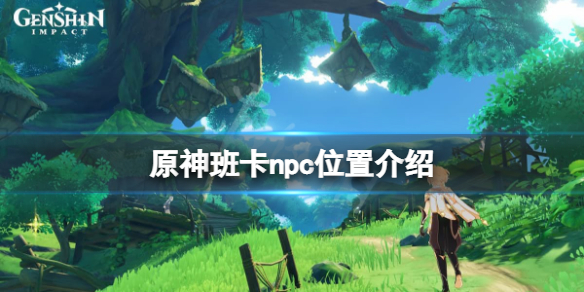 《原神》劫波莲班卡在哪 原神劫波莲班卡npc位置一览-第1张图片