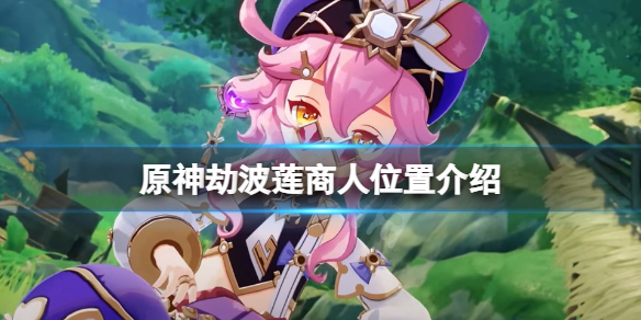 《原神》劫波莲商人在哪 原神劫波莲商人位置一览